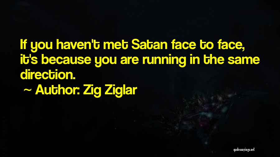 Zig Ziglar Quotes: If You Haven't Met Satan Face To Face, It's Because You Are Running In The Same Direction.
