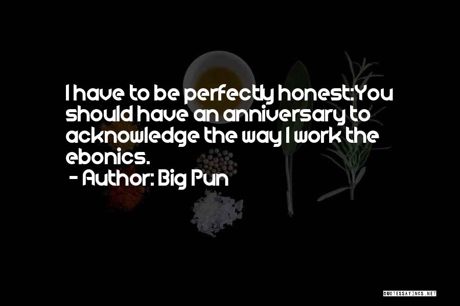 Big Pun Quotes: I Have To Be Perfectly Honest:you Should Have An Anniversary To Acknowledge The Way I Work The Ebonics.