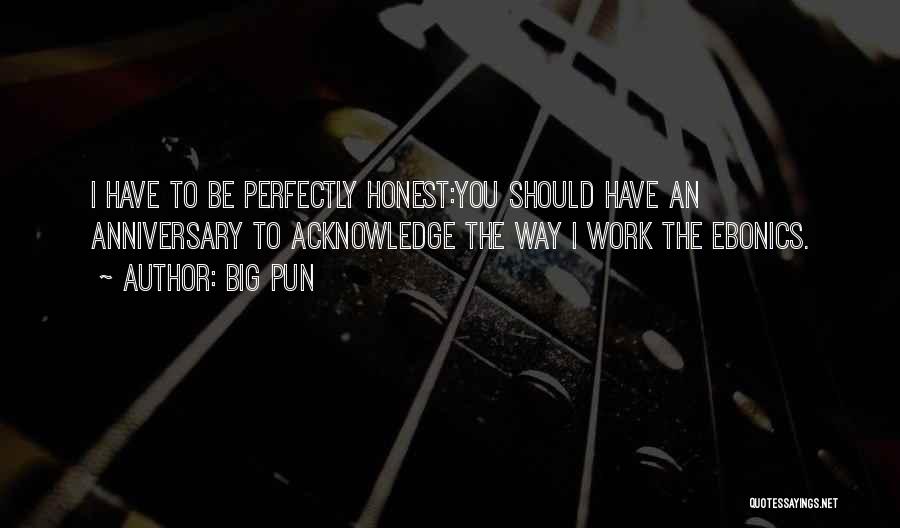 Big Pun Quotes: I Have To Be Perfectly Honest:you Should Have An Anniversary To Acknowledge The Way I Work The Ebonics.