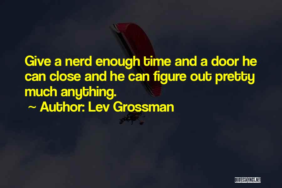 Lev Grossman Quotes: Give A Nerd Enough Time And A Door He Can Close And He Can Figure Out Pretty Much Anything.
