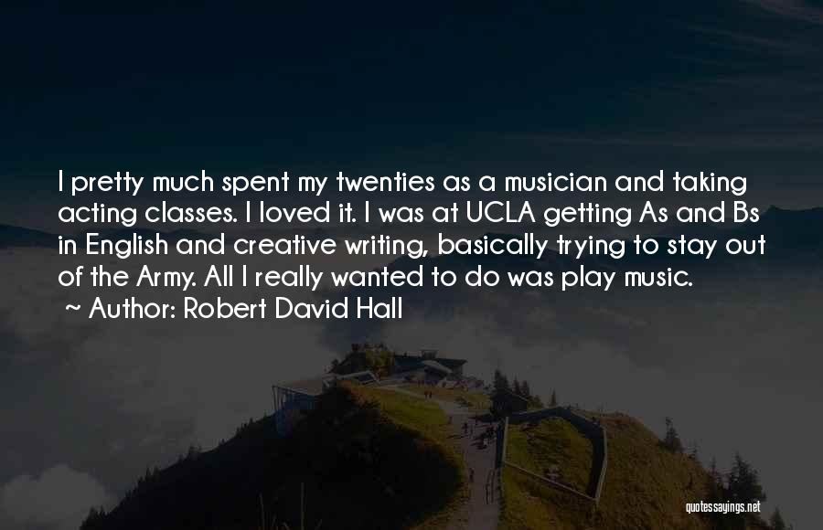 Robert David Hall Quotes: I Pretty Much Spent My Twenties As A Musician And Taking Acting Classes. I Loved It. I Was At Ucla