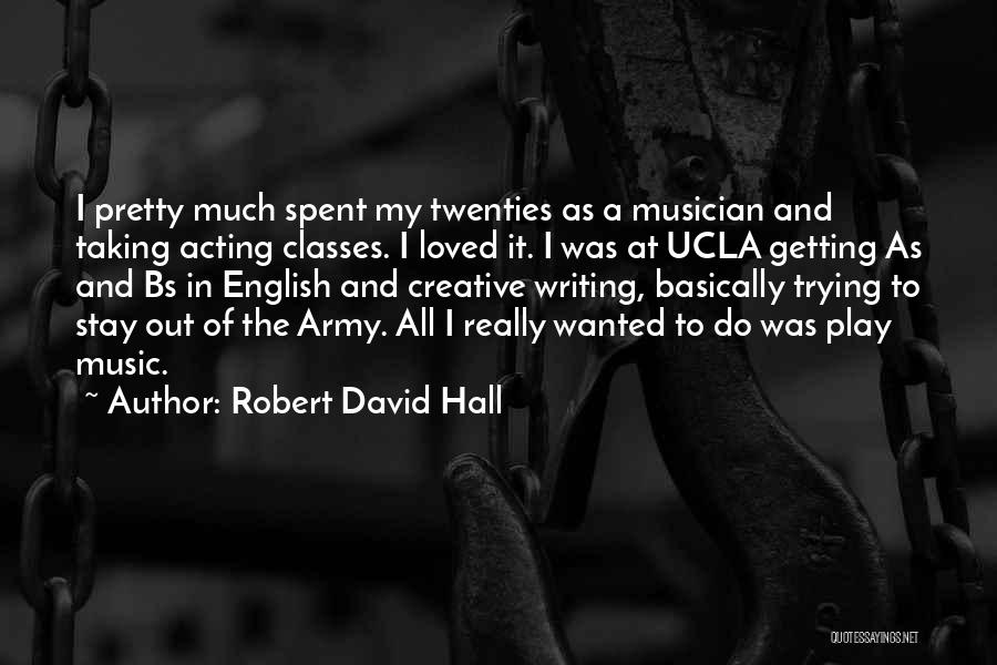 Robert David Hall Quotes: I Pretty Much Spent My Twenties As A Musician And Taking Acting Classes. I Loved It. I Was At Ucla