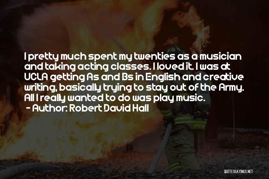 Robert David Hall Quotes: I Pretty Much Spent My Twenties As A Musician And Taking Acting Classes. I Loved It. I Was At Ucla