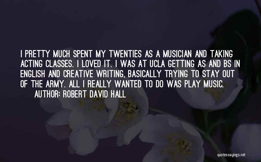 Robert David Hall Quotes: I Pretty Much Spent My Twenties As A Musician And Taking Acting Classes. I Loved It. I Was At Ucla