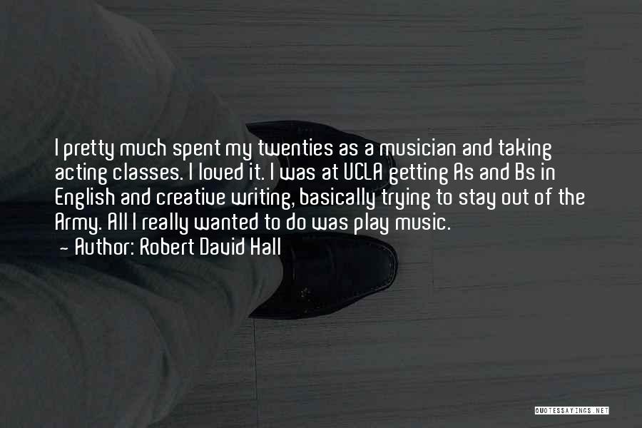 Robert David Hall Quotes: I Pretty Much Spent My Twenties As A Musician And Taking Acting Classes. I Loved It. I Was At Ucla