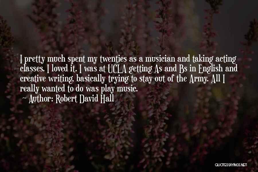 Robert David Hall Quotes: I Pretty Much Spent My Twenties As A Musician And Taking Acting Classes. I Loved It. I Was At Ucla