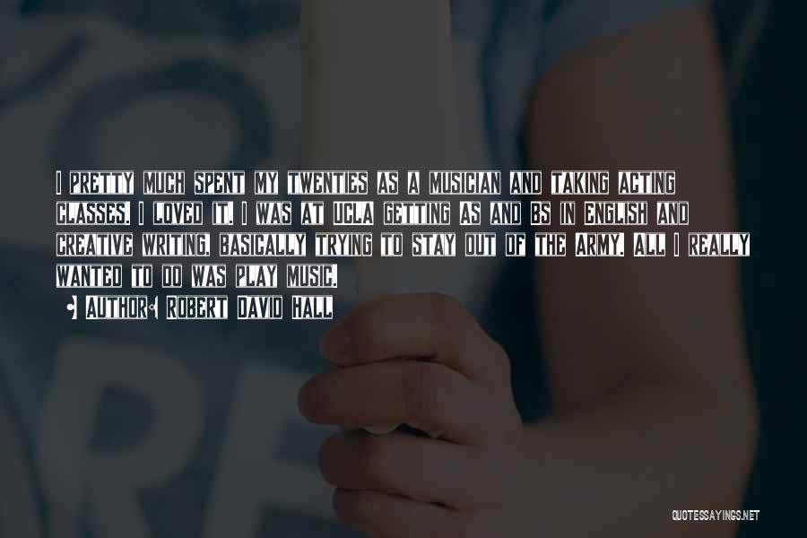 Robert David Hall Quotes: I Pretty Much Spent My Twenties As A Musician And Taking Acting Classes. I Loved It. I Was At Ucla