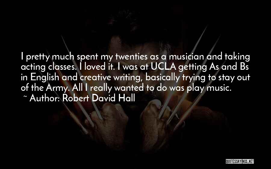 Robert David Hall Quotes: I Pretty Much Spent My Twenties As A Musician And Taking Acting Classes. I Loved It. I Was At Ucla