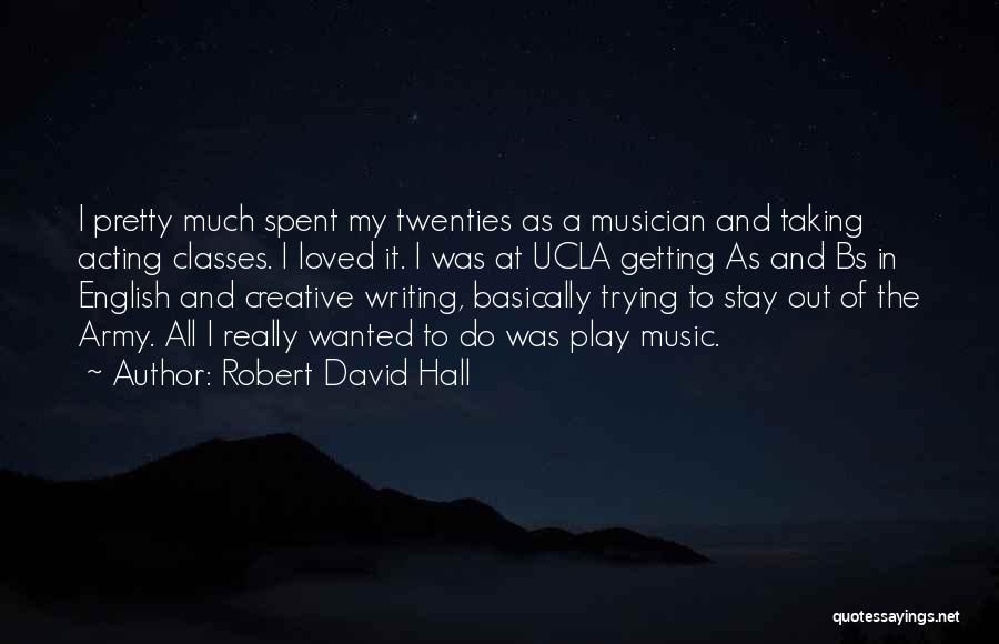 Robert David Hall Quotes: I Pretty Much Spent My Twenties As A Musician And Taking Acting Classes. I Loved It. I Was At Ucla