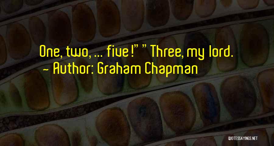 Graham Chapman Quotes: One, Two, ... Five!three, My Lord.