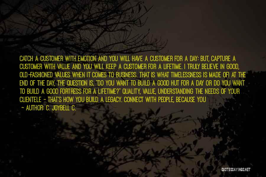 C. JoyBell C. Quotes: Catch A Customer With Emotion And You Will Have A Customer For A Day; But, Capture A Customer With Value