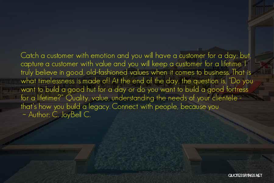 C. JoyBell C. Quotes: Catch A Customer With Emotion And You Will Have A Customer For A Day; But, Capture A Customer With Value