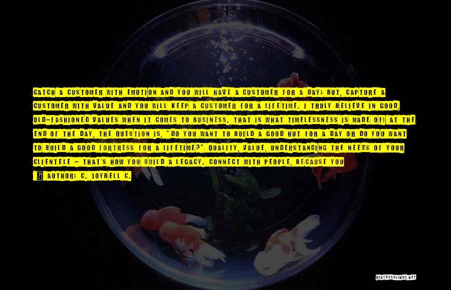 C. JoyBell C. Quotes: Catch A Customer With Emotion And You Will Have A Customer For A Day; But, Capture A Customer With Value