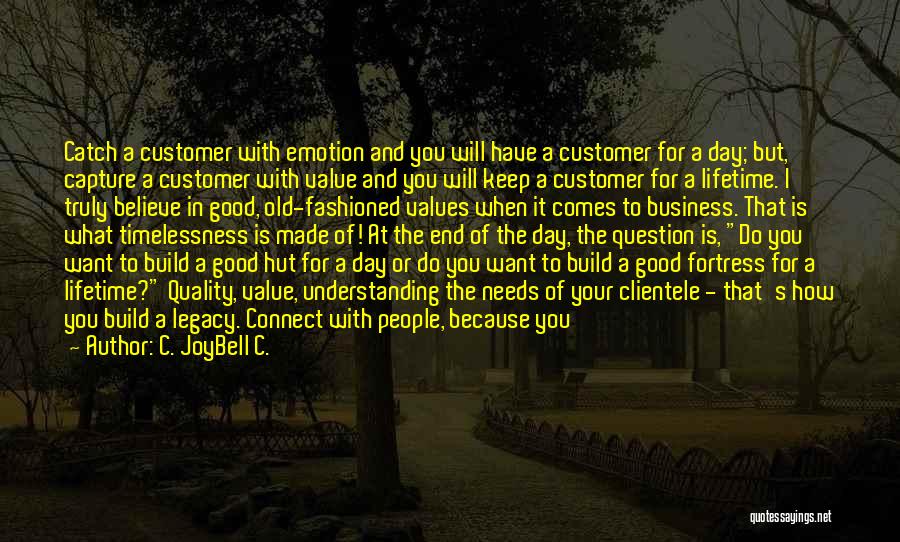 C. JoyBell C. Quotes: Catch A Customer With Emotion And You Will Have A Customer For A Day; But, Capture A Customer With Value