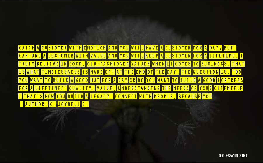 C. JoyBell C. Quotes: Catch A Customer With Emotion And You Will Have A Customer For A Day; But, Capture A Customer With Value