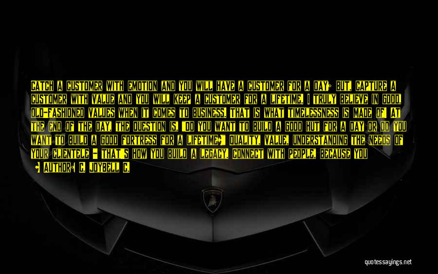 C. JoyBell C. Quotes: Catch A Customer With Emotion And You Will Have A Customer For A Day; But, Capture A Customer With Value