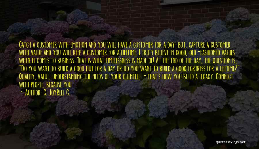 C. JoyBell C. Quotes: Catch A Customer With Emotion And You Will Have A Customer For A Day; But, Capture A Customer With Value