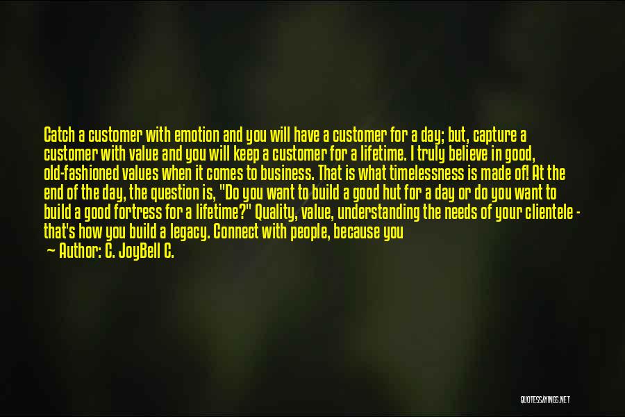 C. JoyBell C. Quotes: Catch A Customer With Emotion And You Will Have A Customer For A Day; But, Capture A Customer With Value