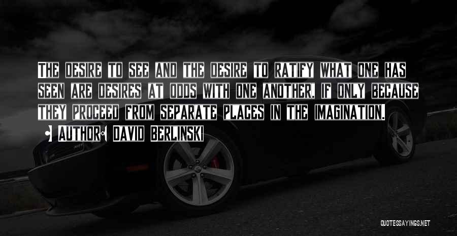 David Berlinski Quotes: The Desire To See And The Desire To Ratify What One Has Seen Are Desires At Odds With One Another,