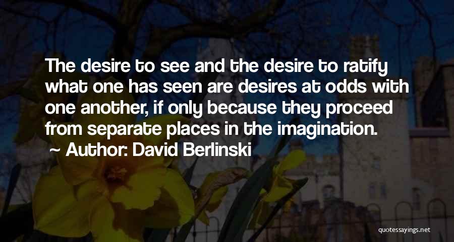 David Berlinski Quotes: The Desire To See And The Desire To Ratify What One Has Seen Are Desires At Odds With One Another,