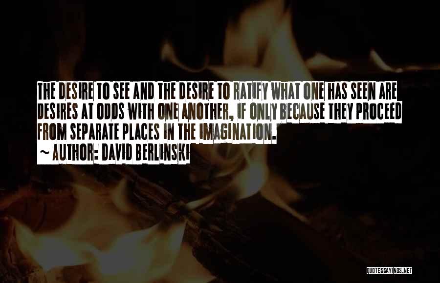 David Berlinski Quotes: The Desire To See And The Desire To Ratify What One Has Seen Are Desires At Odds With One Another,