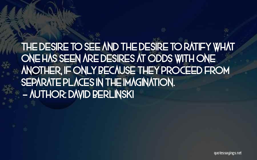 David Berlinski Quotes: The Desire To See And The Desire To Ratify What One Has Seen Are Desires At Odds With One Another,