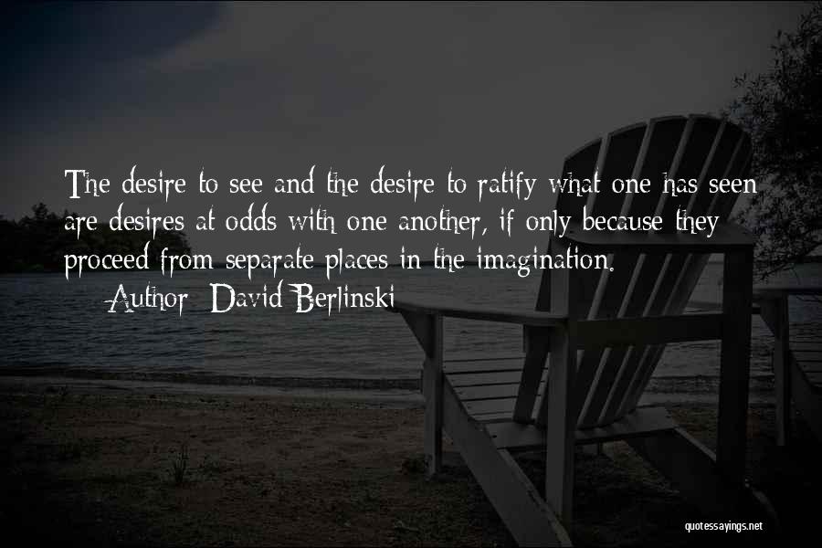 David Berlinski Quotes: The Desire To See And The Desire To Ratify What One Has Seen Are Desires At Odds With One Another,