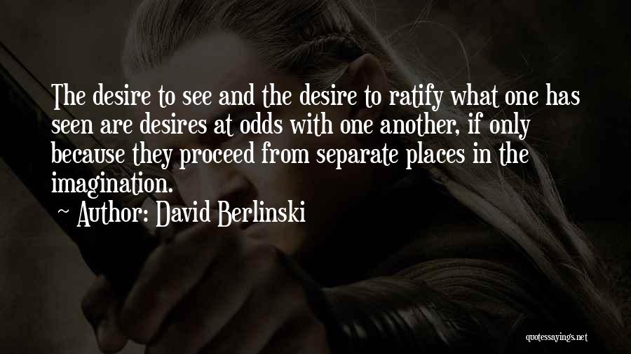 David Berlinski Quotes: The Desire To See And The Desire To Ratify What One Has Seen Are Desires At Odds With One Another,