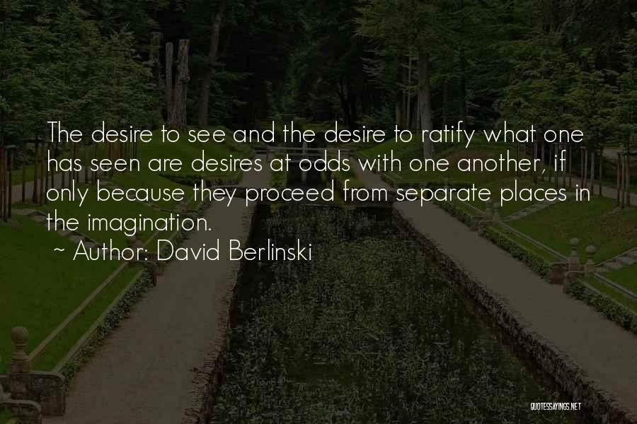 David Berlinski Quotes: The Desire To See And The Desire To Ratify What One Has Seen Are Desires At Odds With One Another,