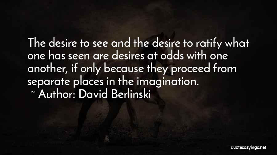 David Berlinski Quotes: The Desire To See And The Desire To Ratify What One Has Seen Are Desires At Odds With One Another,