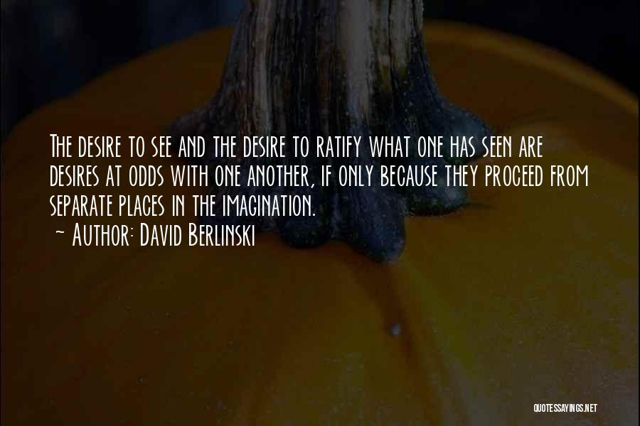 David Berlinski Quotes: The Desire To See And The Desire To Ratify What One Has Seen Are Desires At Odds With One Another,