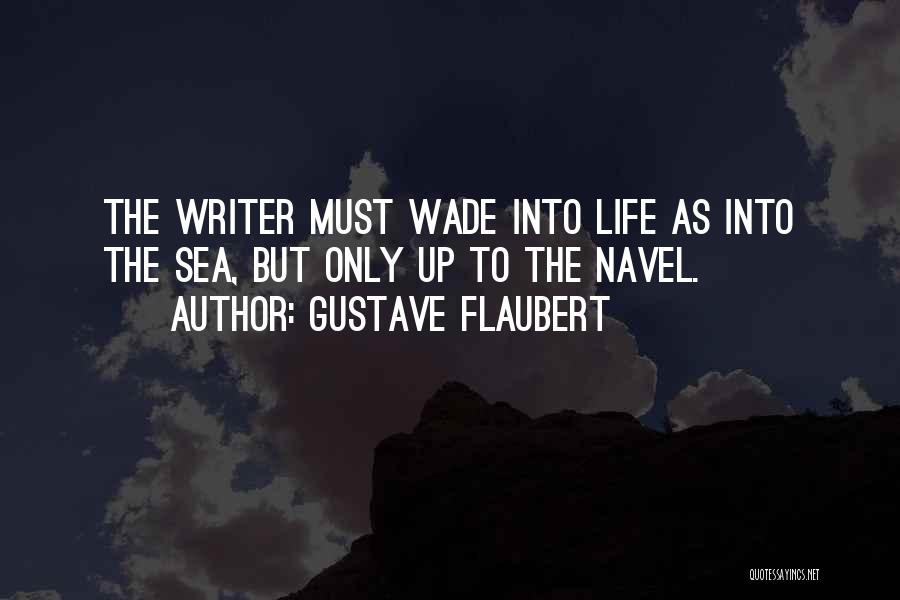 Gustave Flaubert Quotes: The Writer Must Wade Into Life As Into The Sea, But Only Up To The Navel.