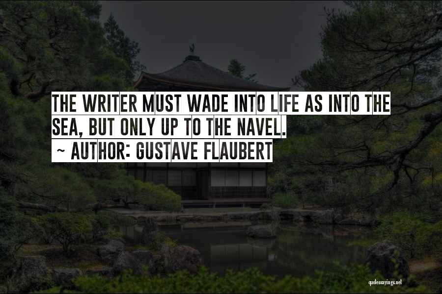 Gustave Flaubert Quotes: The Writer Must Wade Into Life As Into The Sea, But Only Up To The Navel.