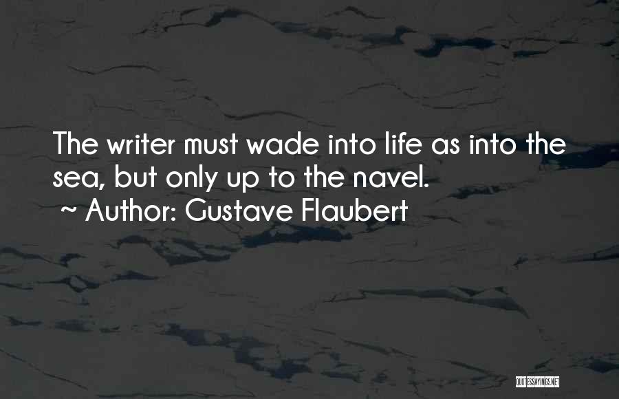 Gustave Flaubert Quotes: The Writer Must Wade Into Life As Into The Sea, But Only Up To The Navel.