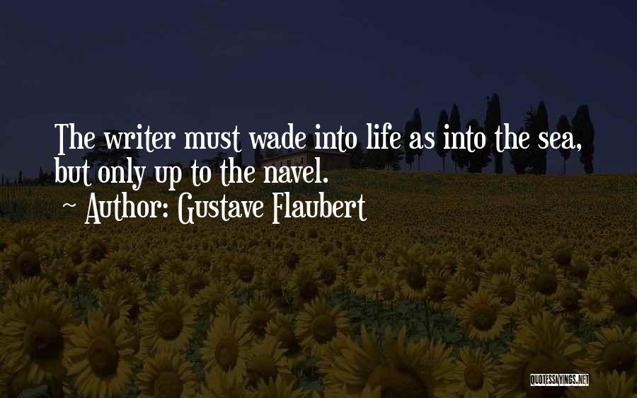 Gustave Flaubert Quotes: The Writer Must Wade Into Life As Into The Sea, But Only Up To The Navel.