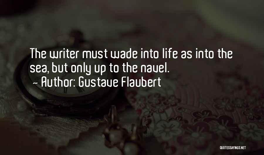 Gustave Flaubert Quotes: The Writer Must Wade Into Life As Into The Sea, But Only Up To The Navel.