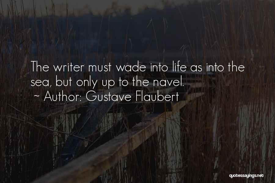 Gustave Flaubert Quotes: The Writer Must Wade Into Life As Into The Sea, But Only Up To The Navel.