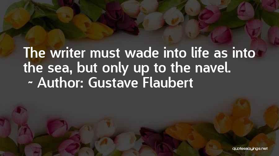 Gustave Flaubert Quotes: The Writer Must Wade Into Life As Into The Sea, But Only Up To The Navel.