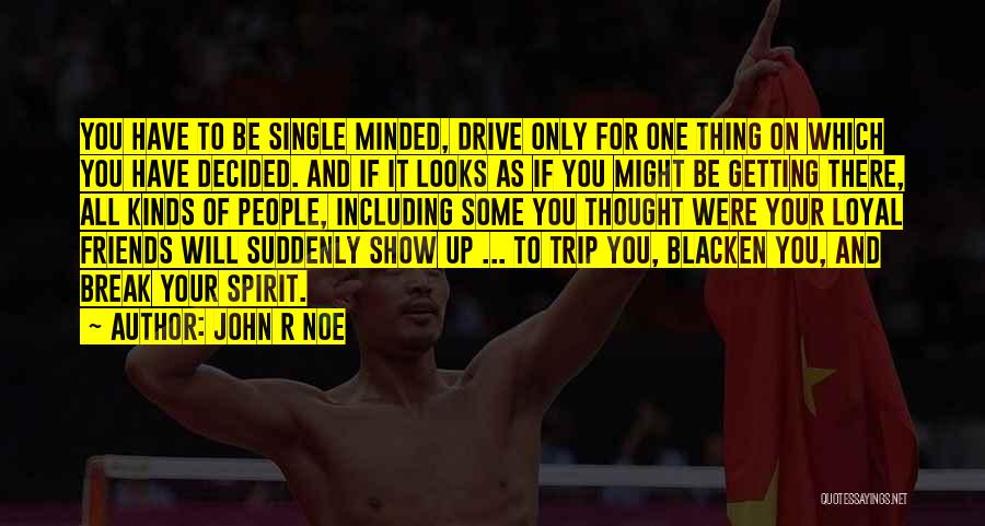 John R Noe Quotes: You Have To Be Single Minded, Drive Only For One Thing On Which You Have Decided. And If It Looks