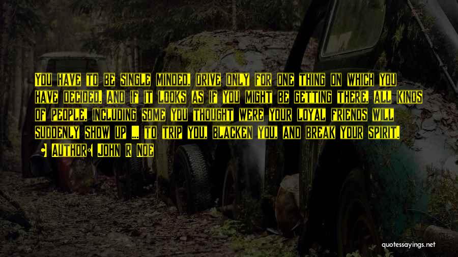 John R Noe Quotes: You Have To Be Single Minded, Drive Only For One Thing On Which You Have Decided. And If It Looks