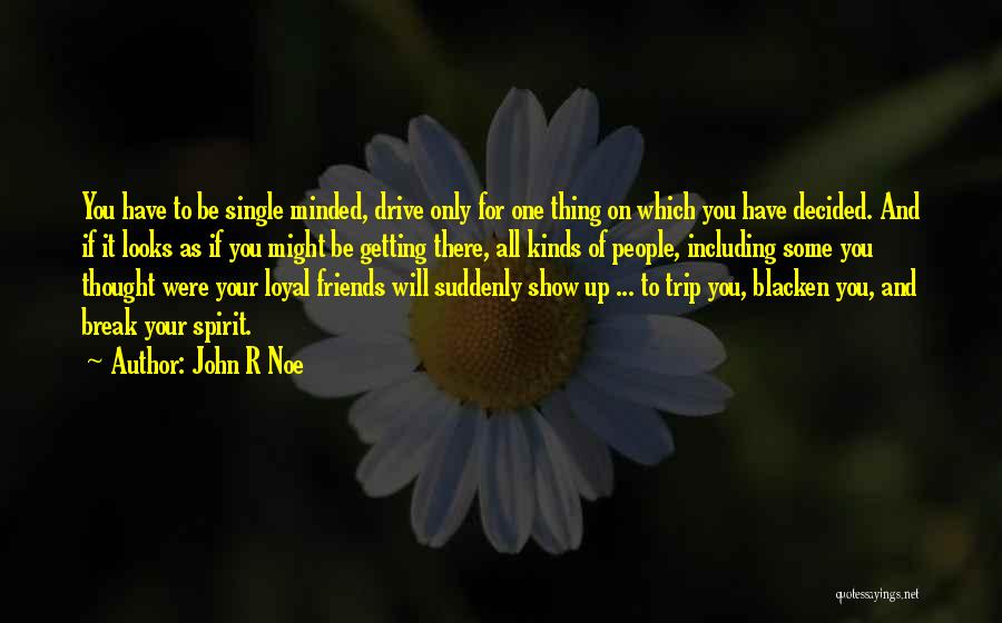 John R Noe Quotes: You Have To Be Single Minded, Drive Only For One Thing On Which You Have Decided. And If It Looks