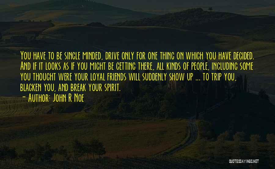 John R Noe Quotes: You Have To Be Single Minded, Drive Only For One Thing On Which You Have Decided. And If It Looks