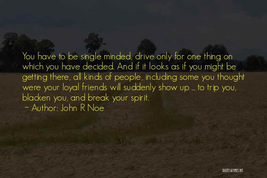 John R Noe Quotes: You Have To Be Single Minded, Drive Only For One Thing On Which You Have Decided. And If It Looks