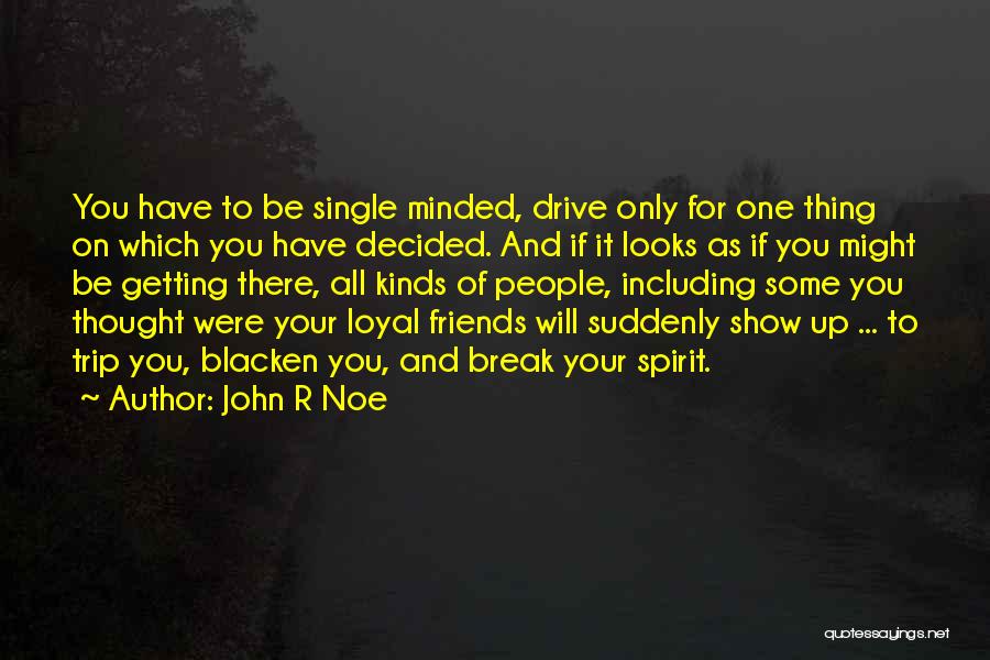 John R Noe Quotes: You Have To Be Single Minded, Drive Only For One Thing On Which You Have Decided. And If It Looks