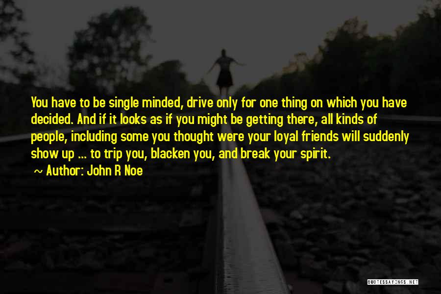 John R Noe Quotes: You Have To Be Single Minded, Drive Only For One Thing On Which You Have Decided. And If It Looks
