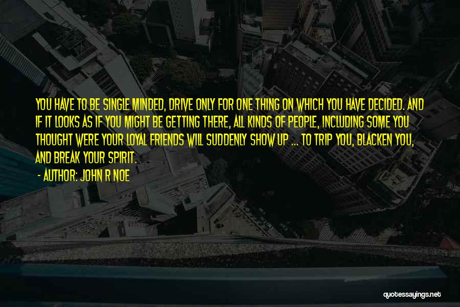 John R Noe Quotes: You Have To Be Single Minded, Drive Only For One Thing On Which You Have Decided. And If It Looks