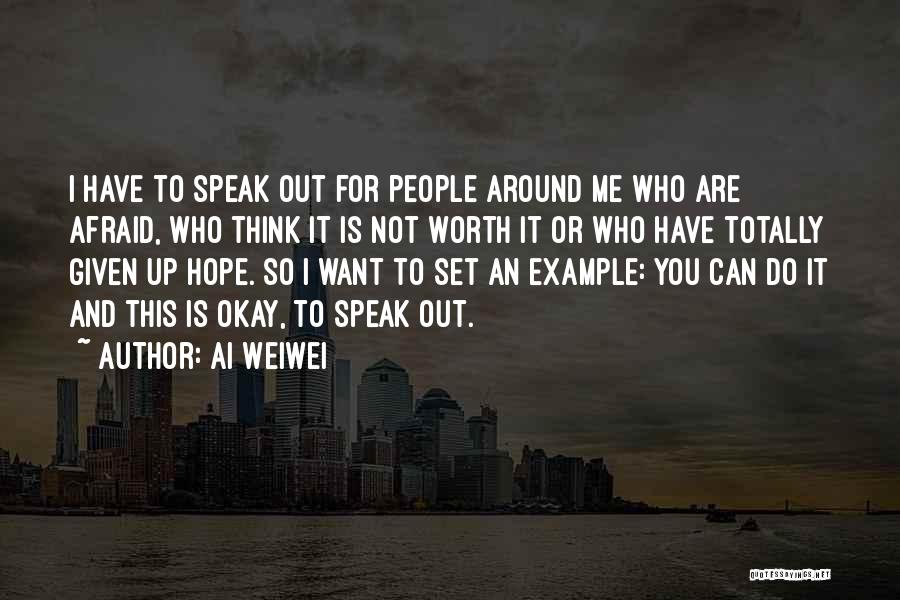 Ai Weiwei Quotes: I Have To Speak Out For People Around Me Who Are Afraid, Who Think It Is Not Worth It Or