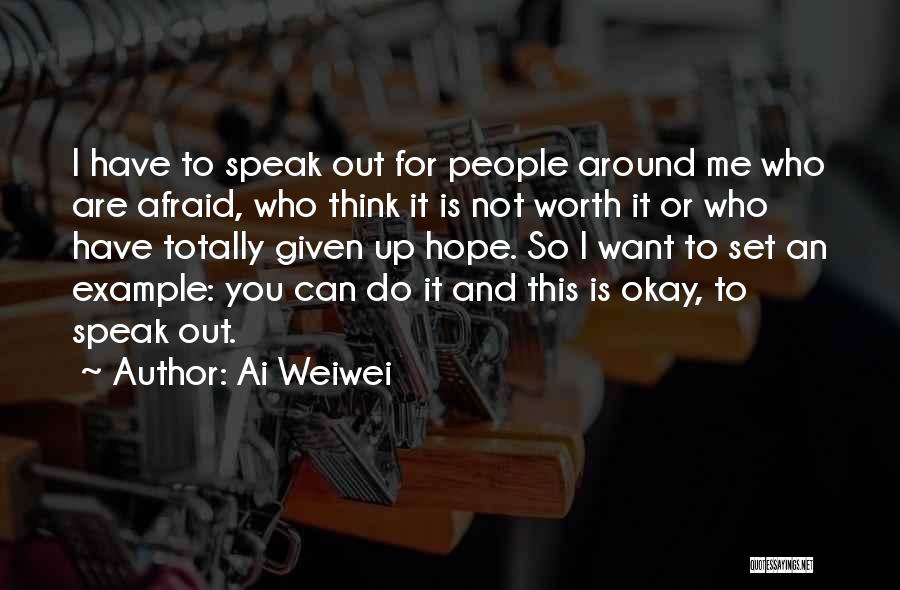 Ai Weiwei Quotes: I Have To Speak Out For People Around Me Who Are Afraid, Who Think It Is Not Worth It Or