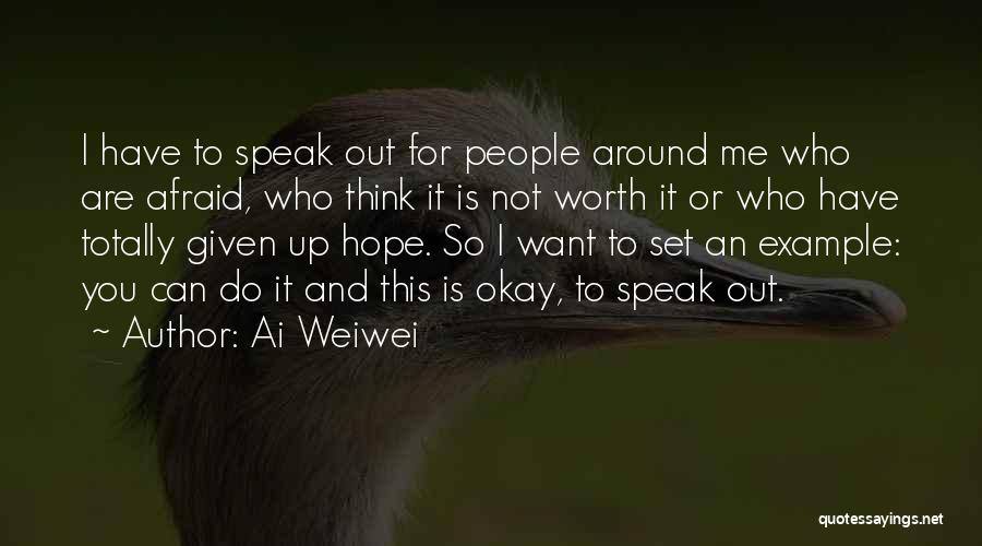 Ai Weiwei Quotes: I Have To Speak Out For People Around Me Who Are Afraid, Who Think It Is Not Worth It Or