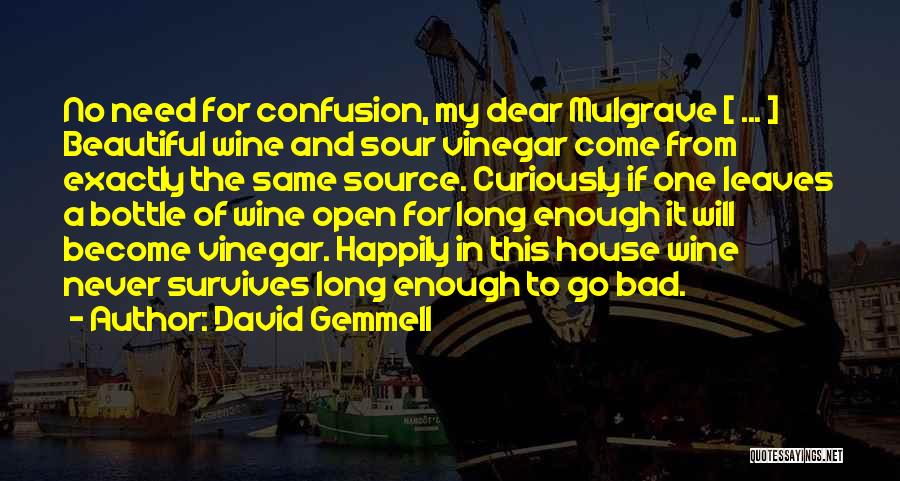 David Gemmell Quotes: No Need For Confusion, My Dear Mulgrave [ ... ] Beautiful Wine And Sour Vinegar Come From Exactly The Same